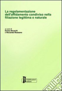 La regolamentazione dell'affidamento condiviso nella filiazione legittima e naturale libro di Bruschi Enrico; Rossano Riccardo