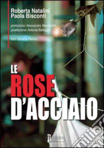 Le rose d'acciaio libro di Natalini Roberta; Bisconti Paola