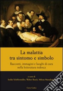 La malattia tra sintomo e simbolo. Racconti, immagini e luoghi di cura nella letteratura tedesca libro di Schiffermüller I. (cur.); Busch W. (cur.); Massalongo M. (cur.)