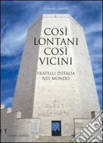 Così lontani così vicini. Fratelli d'Italia nel mondo libro di Cantù Gianni