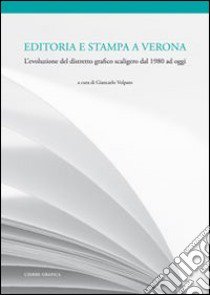 Editoria e stampa a Verona. L'evoluzione del distretto grafico scaligero dal 1980 ad oggi libro di Volpato G. (cur.)