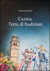 Carnia terra di tradizioni libro di Bacchetti Barbara