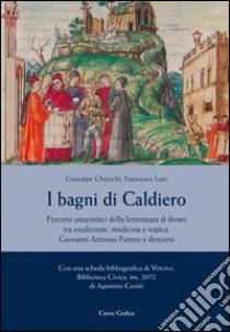 I bagni di Caldiero. Percorsi umanistici della letteratura de thermis tra erudizione, medicina e topica. Giovanni Panteo e dintorni libro di Chiecchi Giuseppe