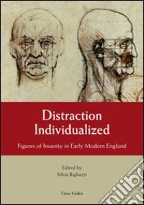 Distraction individualized. Figures of insanity in early modern England libro di Bigliazzi Silvia