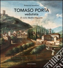 Tomaso Porta vedutista. Il ciclo Maffei-Sigurtà. Ediz. illustrata libro di Spadotto Federica