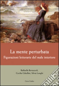 La mente perturbata. Figurazioni letterarie del male interiore libro di Bertazzoli Raffaella; Gibellini Cecilia; Longhi Silvia