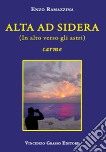 Alta ad sidera (in alto verso gli astri). Carme libro di Ramazzina Enzo