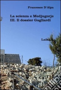 La scienza e Medjugorje. Vol. 3: Il dossier Gagliardi libro di D'Alpa Francesco