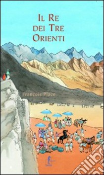 Il re dei tre orienti. Ediz. illustrata libro di Place François