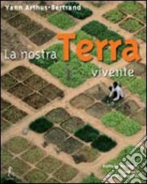 La nostra Terra vivente. Ediz. illustrata libro di Arthus-Bertrand Yann; DeLannoy Isabelle