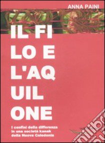 Il filo e l'aquilone. I confini delle differenza in una società kanak della Nuova Caledonia libro di Paini Anna