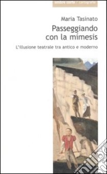 Passeggiando con la mimesis. L'illusione teatrale tra antico e moderno libro di Tasinato Maria