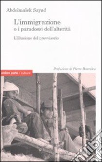 L'immigrazione o i paradossi dell'alterità. L'illusione del provvisorio libro di Sayad Abdelmalek