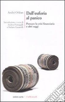 Dall'euforia al panico. Pensare la crisi finanziaria e altri saggi libro di Orléan André; Fumagalli A. (cur.); Lucarelli S. (cur.)