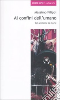 Ai confini dell'umano. Gli animali e la morte libro di Filippi Massimo