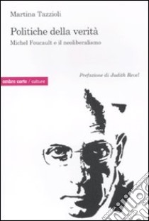 Politiche della verità. Michel Foucault e il neoliberalismo libro di Tazzioli Martina