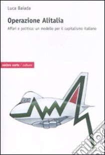 Operazione Alitalia. Affari e politica: un modello per il capitalismo libro di Baiada Luca