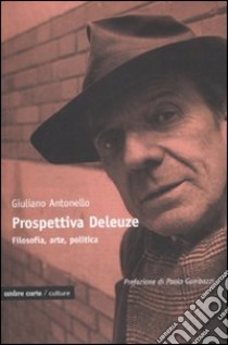 Prospettiva Deleuze. Filosofia, arte o politica? libro di Giuliano Antonello