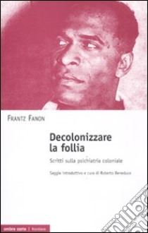 Decolonizzare la follia. Scritti sulla psichiatria coloniale libro di Fanon Frantz; Beneduce R. (cur.)