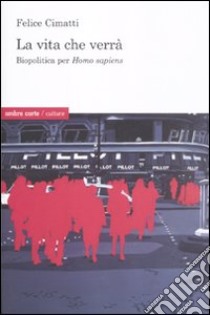 La vita che verrà. Biopolitica per Homo sapiens libro di Cimatti Felice