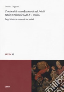 Continuità e cambiamenti nel Friuli tardo medievale (XII-XV secolo). Saggi di storia economica e sociale libro di Degrassi Donata