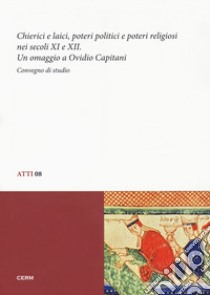 Chierici e laici, poetri politici e poteri religiosi nei secoli XI e XII. Un omaggio a Ovidio Capitani. Convegno di studio (Trieste, 26-27 novembre 2012) libro di Bottazzi M. (cur.)