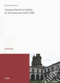 I monaci bianchi in Galizia. Le reti cistercensi (1142-1250) libro di Renzi Francesco