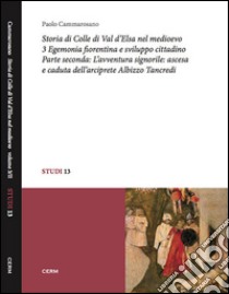 Storia di Colle di Val d'Elsa nel Medioevo. Vol. 3/2: Egemonia fiorentina e sviluppo cittadino. L'avventura signorile: ascesa e caduta dell'arciprete Albizzo Tancredi libro di Cammarosano Paolo