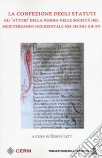 La confezione degli Statuti. Gli «attori» della norma nelle società del Mediterraneo occidentale nei secoli XII-XV libro di Lett D. (cur.)