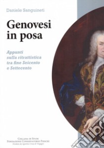 Genovesi in posa. Appunti sulla ritrattistica fra fine Seicento e Settecento libro di Sanguineti Daniele