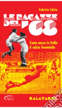 Le ragazze del '68. Come nasce in Italia il calcio femminile libro di Càlzia Fabrizio