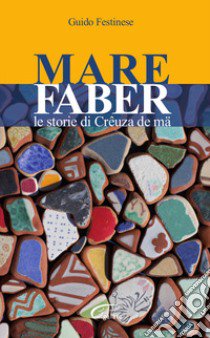 Mare Faber. Le storie di Crêuza de mä libro di Festinese Guido