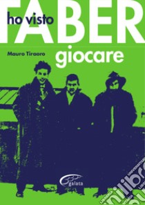 Ho visto Faber giocare libro di Tiraoro Mauro