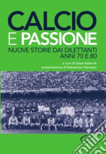 Calcio e passione. Nuove storie dai dilettanti liguri anni 70 e 80 libro di Adamoli G. (cur.)