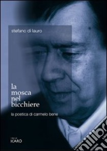 La mosca nel bicchiere. La poetica di Carmelo Bene libro di Di Lauro Stefano