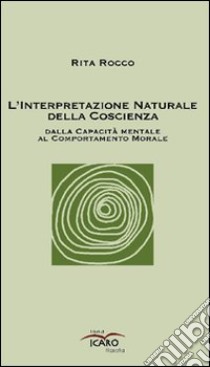 L'interpetazione naturale della coscienza dalla capacità mentale al comportamento morale libro di Rocco Rita