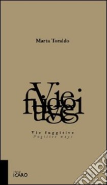 Vie fuggitive-Fugitive ways. Ediz. bilingue libro di Toraldo Marta