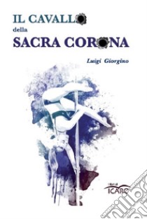 Il cavallo della Sacra Corona libro di Giorgino Luigi