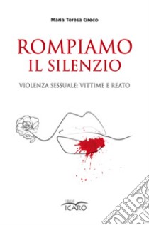 Rompiamo il silenzio. Violenza sessuale: vittime e reato libro di Greco Maria Teresa