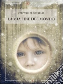 La mia fine del mondo libro di Ceccarelli Stefano