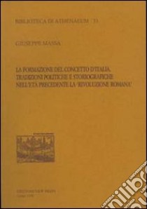 La formazione del concetto d'Italia. Tradizioni politiche e storiografiche nell'età precedente la «Rivoluzione romana» libro di Massa Giuseppe