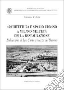 Architettura e spazio urbano a Milano nell'età della restaurazione. Dal tempio di San Carlo a piazza del Duomo libro di D'Amia Giovanna