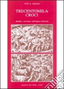 Trecentomila croci. Banditi e terroristi nell'Impero romano libro di Sirago Vito A.