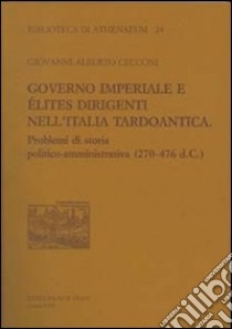 Governo imperiale e élites dirigenti nell'Italia tardoantica. Problemi di storia politico-amministrativa (270-476 d. C.) libro di Cecconi Giovanni A.