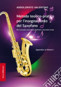 Metodo teorico-pratico per l'insegnamento del saxofono. Appendice al Volume I. Per la Scuola Secondaria di Primo e Secondo Grado. Ediz. per la scuola libro di Valentino Addolorato