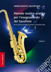 Metodo teorico-pratico per l'insegnamento del saxofono. Per la Scuola Secondaria di Primo e Secondo Grado. Ediz. per la scuola. Vol. 1 libro di Valentino Addolorato