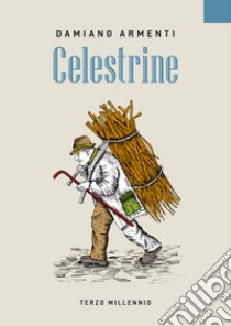 Celestrine. Racconti e personaggi di vita contadina del passato. Ediz. illustrata libro di Armenti Damiano