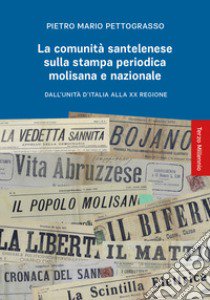 La comunità santelenese sulla stampa periodica molisana e nazionale. Dall'Unità d'Italia alla XX Regione libro di Pettograsso Pietro Mario