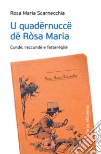 U quadërnuccë dë Ròsa Maria. Cundë, raccundë e fattaréglië libro di Scarnecchia Rosa Maria; Flagiello E. (cur.); Boccia D. (cur.); Marchionna M. (cur.)