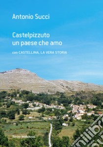 Castelpizzuto un paese che amo con Castellina, la vera storia libro di Succi Antonio; Migliore V. (cur.)